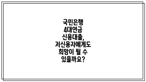 국민은행 4대연금 신용대출 신청 자격: 내가 해당될까요?