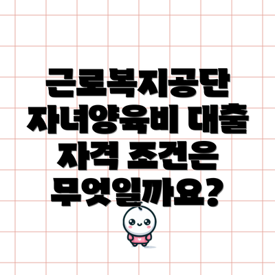 근로복지공단 자녀양육비 대출 자격 조건은 무엇일까요?