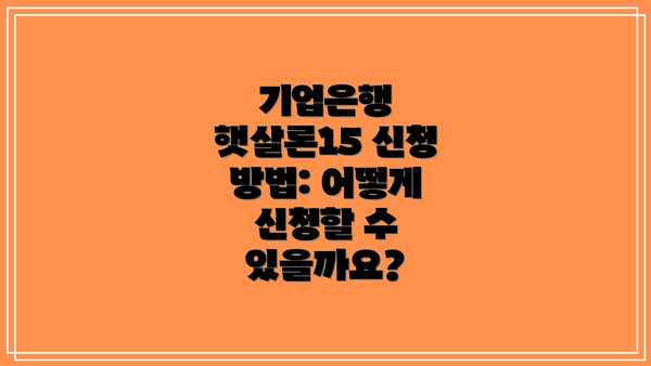 기업은행 햇살론15 신청 방법: 어떻게 신청할 수 있을까요?