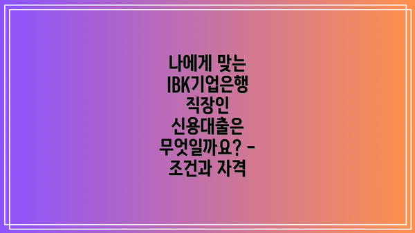 나에게 맞는 IBK기업은행 직장인 신용대출은 무엇일까요? - 조건과 자격