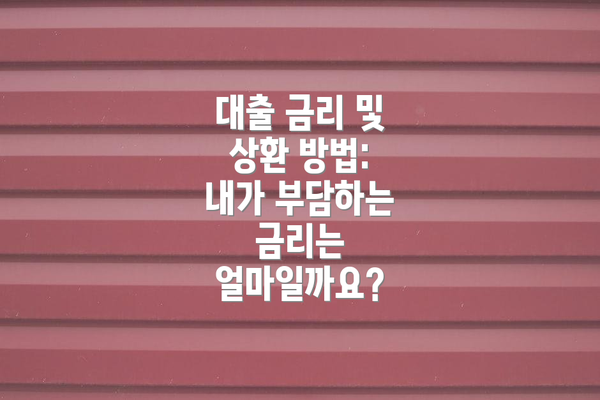 대출 금리 및 상환 방법: 내가 부담하는 금리는 얼마일까요?