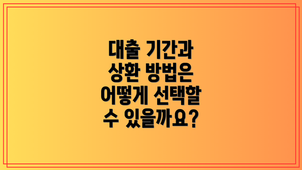 대출 기간과 상환 방법은 어떻게 선택할 수 있을까요?
