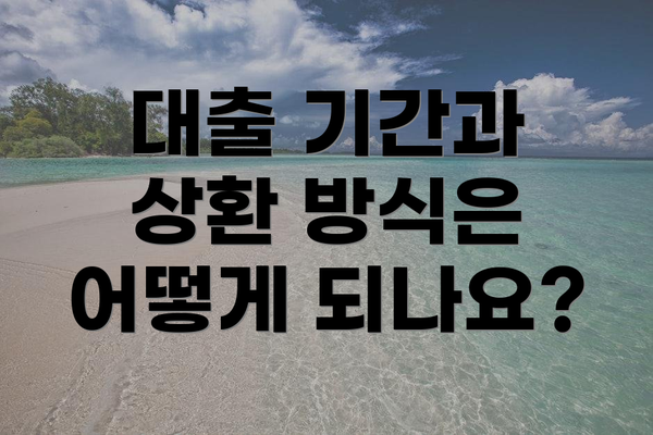 대출 기간과 상환 방식은 어떻게 되나요?