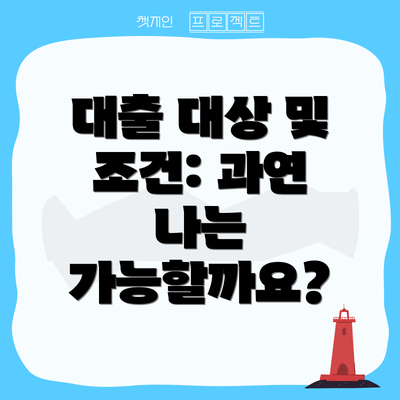 대출 대상 및 조건: 과연 나는 가능할까요?