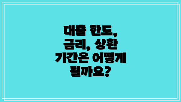 대출 한도, 금리, 상환 기간은 어떻게 될까요?