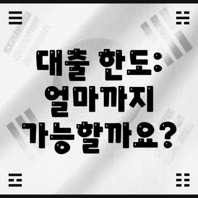 대출 한도: 얼마까지 가능할까요?