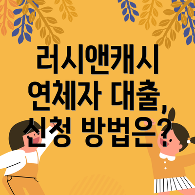 러시앤캐시 연체자 대출, 신청 방법은?