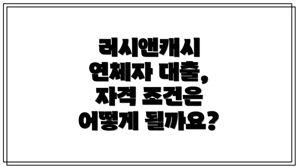 러시앤캐시 연체자 대출, 자격 조건은 어떻게 될까요?
