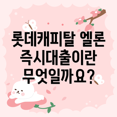 롯데캐피탈 엘론 즉시대출이란 무엇일까요?