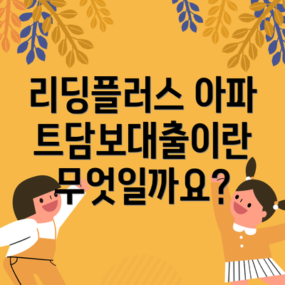 리딩플러스 아파트담보대출이란 무엇일까요?