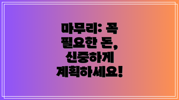 마무리: 꼭 필요한 돈, 신중하게 계획하세요!