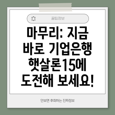 마무리: 지금 바로 기업은행 햇살론15에 도전해 보세요!
