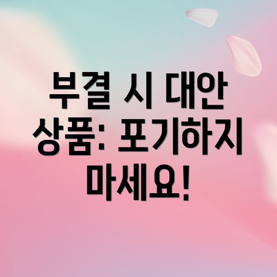 부결 시 대안 상품: 포기하지 마세요!
