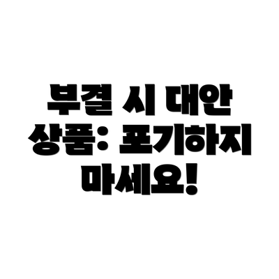 부결 시 대안 상품: 포기하지 마세요!