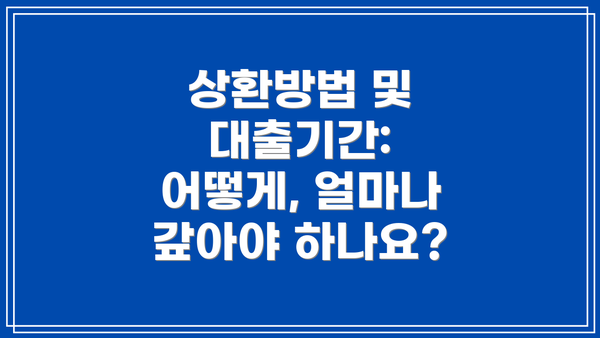 상환방법 및 대출기간: 어떻게, 얼마나 갚아야 하나요?