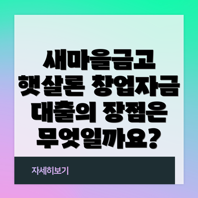 새마을금고 햇살론 창업자금 대출의 장점은 무엇일까요?