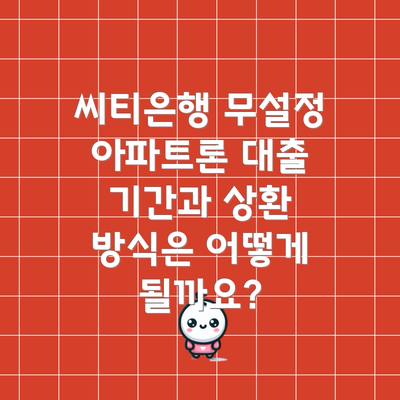 씨티은행 무설정 아파트론 대출 기간과 상환 방식은 어떻게 될까요?