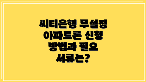 씨티은행 무설정 아파트론 신청 방법과 필요 서류는?