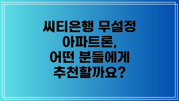 씨티은행 무설정 아파트론, 어떤 분들에게 추천할까요?