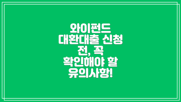 와이펀드 대환대출 신청 전, 꼭 확인해야 할 유의사항!