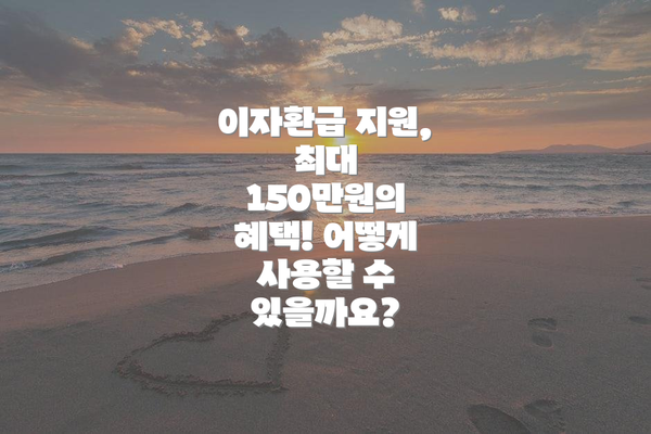 이자환급 지원, 최대 150만원의 혜택! 어떻게 사용할 수 있을까요?