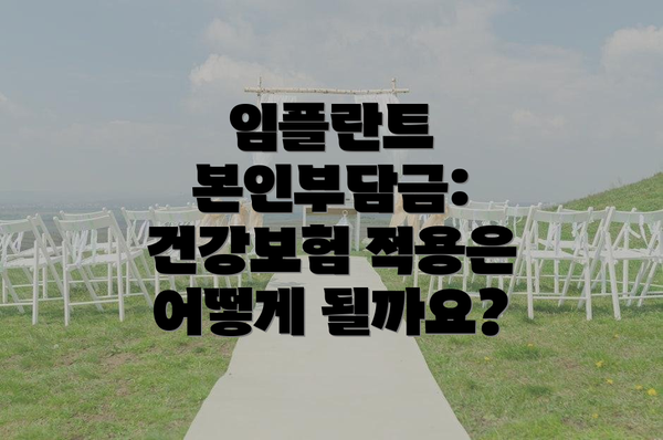 임플란트 본인부담금: 건강보험 적용은 어떻게 될까요?