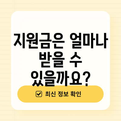 지원금은 얼마나 받을 수 있을까요?