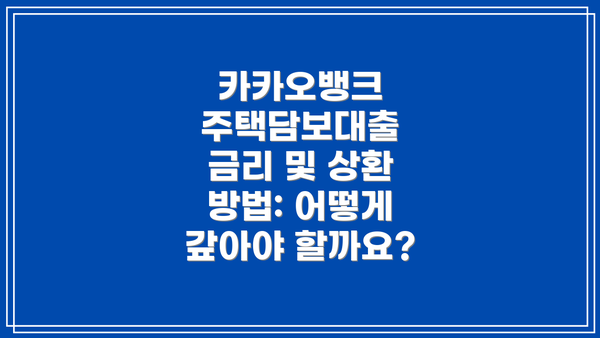카카오뱅크 주택담보대출 금리 및 상환 방법: 어떻게 갚아야 할까요?