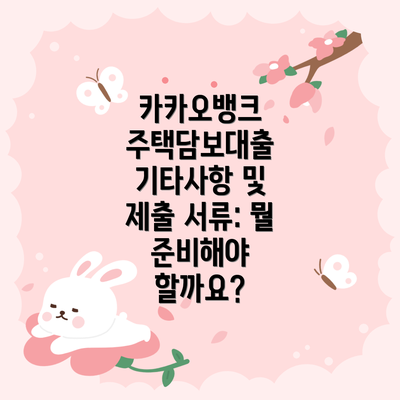 카카오뱅크 주택담보대출 기타사항 및 제출 서류: 뭘 준비해야 할까요?