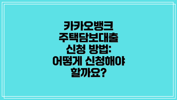 카카오뱅크 주택담보대출 신청 방법: 어떻게 신청해야 할까요?