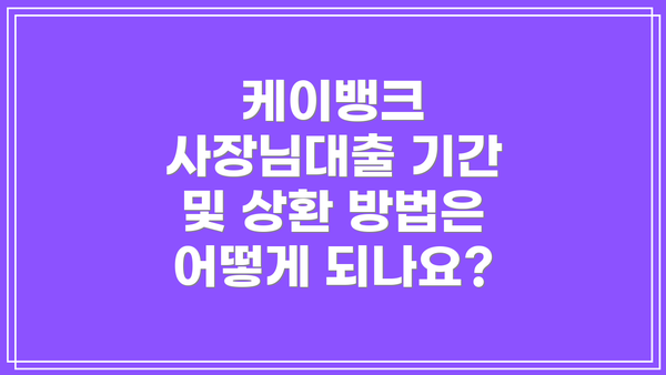 케이뱅크 사장님대출 기간 및 상환 방법은 어떻게 되나요?