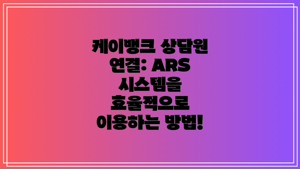 케이뱅크 상담원 연결: ARS 시스템을 효율적으로 이용하는 방법!