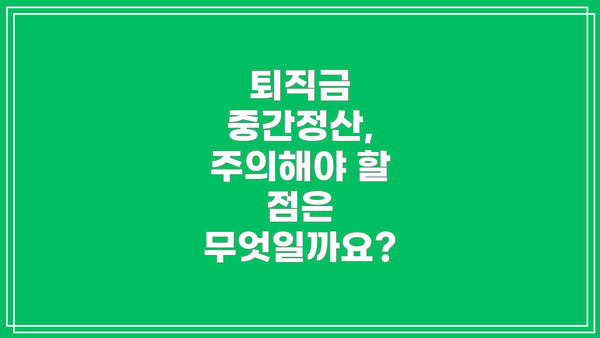 퇴직금 중간정산, 주의해야 할 점은 무엇일까요?