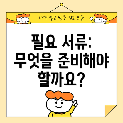 필요 서류: 무엇을 준비해야 할까요?