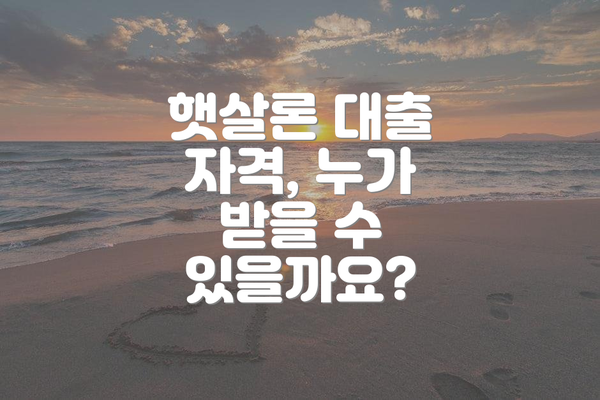 햇살론 대출 자격, 누가 받을 수 있을까요?