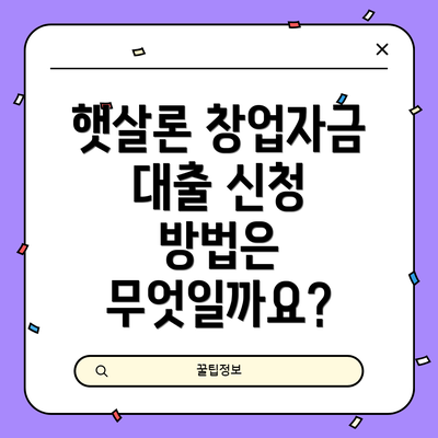 햇살론 창업자금 대출 신청 방법은 무엇일까요?