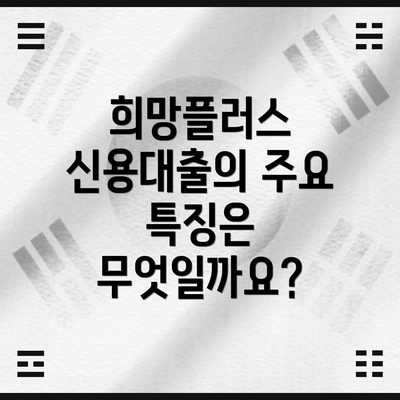 희망플러스 신용대출의 주요 특징은 무엇일까요?