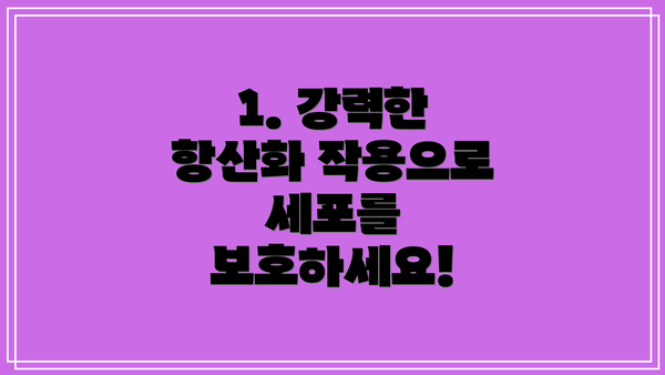 1. 강력한 항산화 작용으로 세포를 보호하세요!