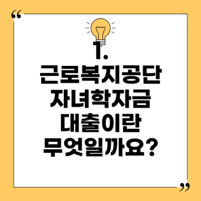 1. 근로복지공단 자녀학자금 대출이란 무엇일까요?