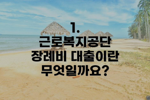 1. 근로복지공단 장례비 대출이란 무엇일까요?
