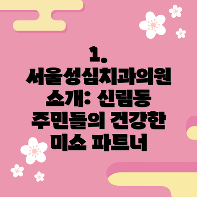 1. 서울성심치과의원 소개: 신림동 주민들의 건강한 미소 파트너