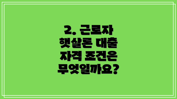 2. 근로자 햇살론 대출 자격 조건은 무엇일까요?