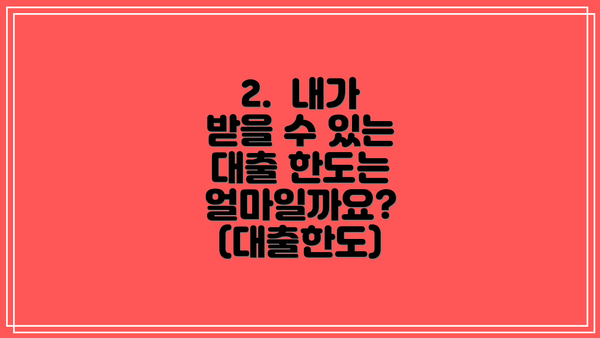 2. 내가 받을 수 있는 대출 한도는 얼마일까요? (대출한도)