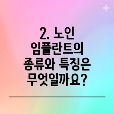2. 노인 임플란트의 종류와 특징은 무엇일까요?