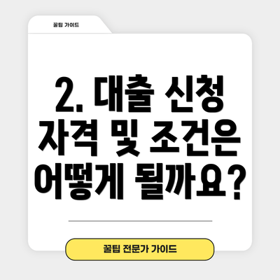 2. 대출 신청 자격 및 조건은 어떻게 될까요?