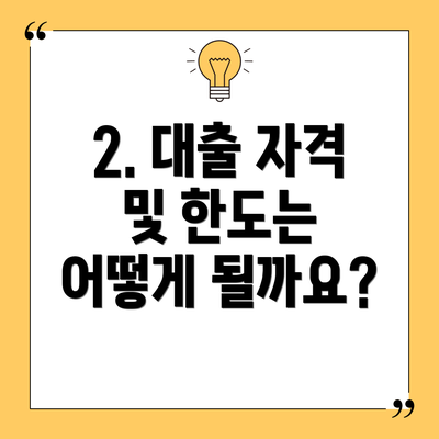 2. 대출 자격 및 한도는 어떻게 될까요?
