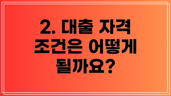 2. 대출 자격 조건은 어떻게 될까요?