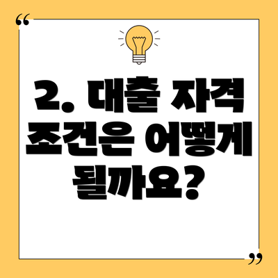 2. 대출 자격 조건은 어떻게 될까요?