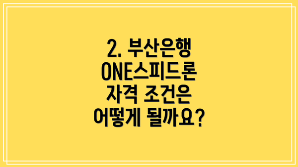 2. 부산은행 ONE스피드론 자격 조건은 어떻게 될까요?
