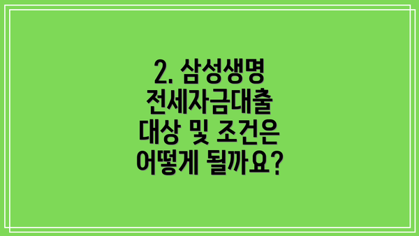 2. 삼성생명 전세자금대출 대상 및 조건은 어떻게 될까요?